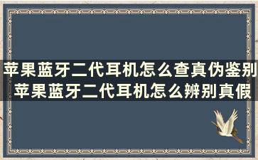 苹果蓝牙二代耳机怎么查真伪鉴别 苹果蓝牙二代耳机怎么辨别真假